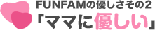 FUNFAMの優しさその2「ママに優しい」