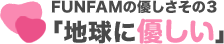 FUNFAMの優しさその3「地球に優しい」